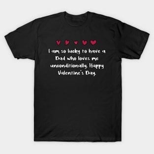 I am so lucky to have a Dad who loves me unconditionally. Happy Valentine's Day. T-Shirt